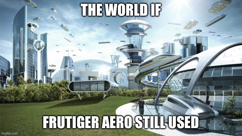 The future world if | THE WORLD IF; FRUTIGER AERO STILL USED | image tagged in the future world if | made w/ Imgflip meme maker