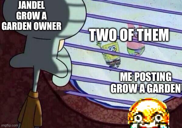 Squidward window | JANDEL GROW A GARDEN OWNER; TWO OF THEM; ME POSTING GROW A GARDEN | image tagged in squidward window | made w/ Imgflip meme maker