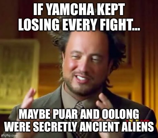 Are Puar and Oolong aliens? | IF YAMCHA KEPT LOSING EVERY FIGHT…; MAYBE PUAR AND OOLONG WERE SECRETLY ANCIENT ALIENS | image tagged in ancient aliens,yamcha,aliens,dragon ball z,dragon ball,history channel | made w/ Imgflip meme maker