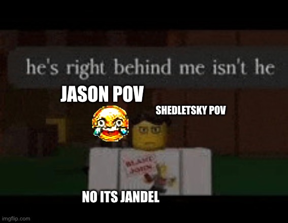 We are forsaken | JASON POV; SHEDLETSKY POV; NO ITS JANDEL | image tagged in we are forsaken | made w/ Imgflip meme maker