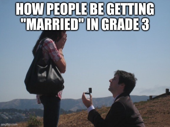 I would be the type of guy to crash weddings with my friends | HOW PEOPLE BE GETTING "MARRIED" IN GRADE 3 | image tagged in marriage proposal | made w/ Imgflip meme maker