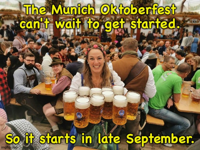 Der München Oktoberfest | The Munich Oktoberfest can't wait to get started. So it starts in late September. | image tagged in several liters | made w/ Imgflip meme maker