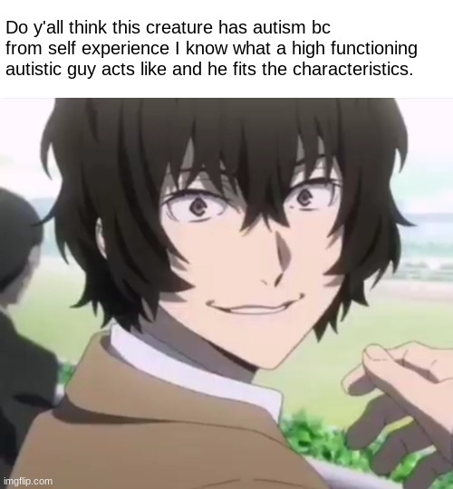 he's so acoustic >:3 | Do y'all think this creature has autism bc from self experience I know what a high functioning autistic guy acts like and he fits the characteristics. | image tagged in dazai,bsd,autism,anime,memes | made w/ Imgflip meme maker