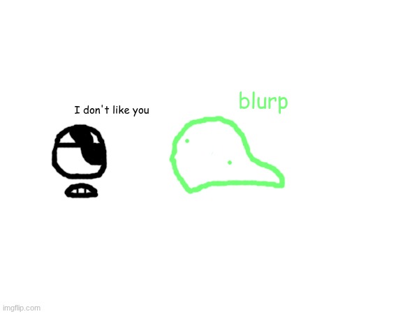 blurp; I don't like you | made w/ Imgflip meme maker