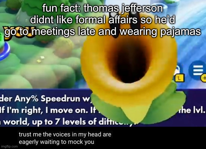 trust me the voices in my head are eagerly waiting to mock you | fun fact: thomas jefferson didnt like formal affairs so he’d go to meetings late and wearing pajamas | image tagged in trust me the voices in my head are eagerly waiting to mock you | made w/ Imgflip meme maker