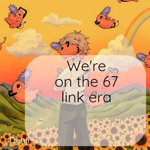 Denji announcement template | We're on the 67 link era | image tagged in denji announcement template | made w/ Imgflip meme maker