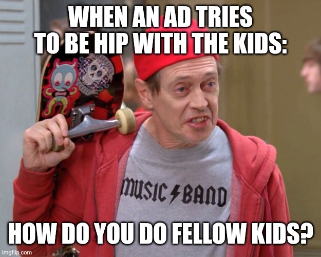 Steve Buscemi Fellow Kids | WHEN AN AD TRIES TO BE HIP WITH THE KIDS:; HOW DO YOU DO FELLOW KIDS? | image tagged in steve buscemi fellow kids | made w/ Imgflip meme maker