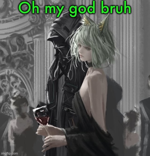 Kal’tsit | Oh my god bruh | image tagged in kal tsit | made w/ Imgflip meme maker