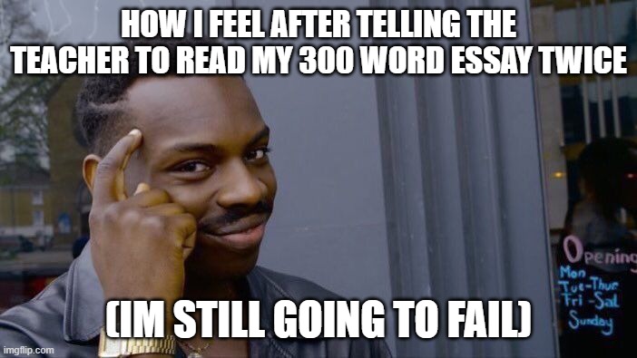 Guys it’s big-brain time | HOW I FEEL AFTER TELLING THE TEACHER TO READ MY 300 WORD ESSAY TWICE; (IM STILL GOING TO FAIL) | image tagged in memes,roll safe think about it | made w/ Imgflip meme maker
