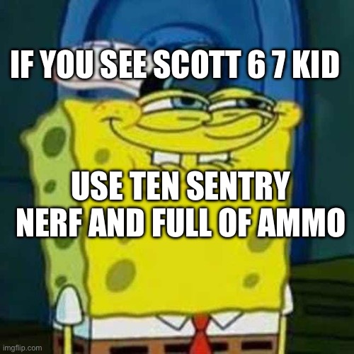 HEHEHE | IF YOU SEE SCOTT 6 7 KID USE TEN SENTRY NERF AND FULL OF AMMO | image tagged in hehehe | made w/ Imgflip meme maker
