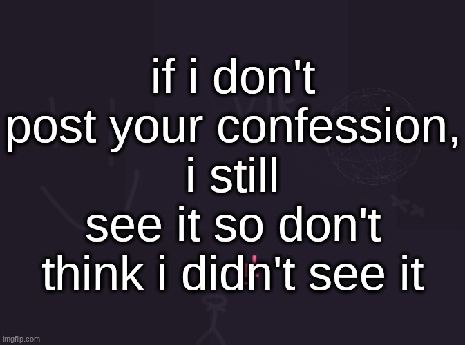 vik's image | if i don't post your confession, i still see it so don't think i didn't see it | image tagged in vik's image | made w/ Imgflip meme maker