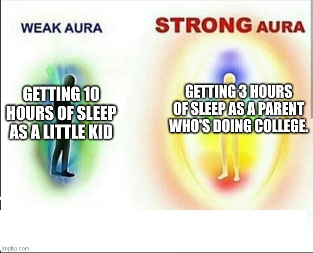 weak aura vs strong aura | GETTING 3 HOURS OF SLEEP AS A PARENT WHO'S DOING COLLEGE. GETTING 10 HOURS OF SLEEP AS A LITTLE KID | image tagged in weak aura vs strong aura | made w/ Imgflip meme maker