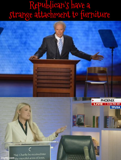 Republicans have a attraction to furniture | image tagged in republicans have a attraction to furniture,furniture is mute,talk to the chair,charlie kirk's chair to be put in smithsonian | made w/ Imgflip meme maker