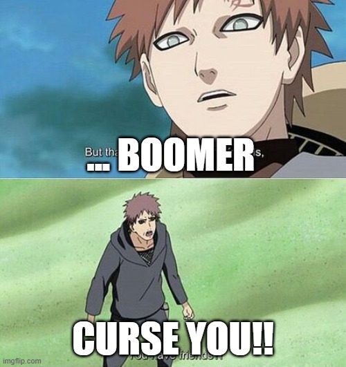 There, I told a boomer joke. Are you happy now? | ... BOOMER; CURSE YOU!! | made w/ Imgflip meme maker