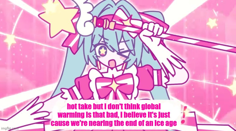 tethythegreat announcement template | hot take but i don't think global warming is that bad, i believe it's just cause we're nearing the end of an ice age | image tagged in tethythegreat announcement template | made w/ Imgflip meme maker
