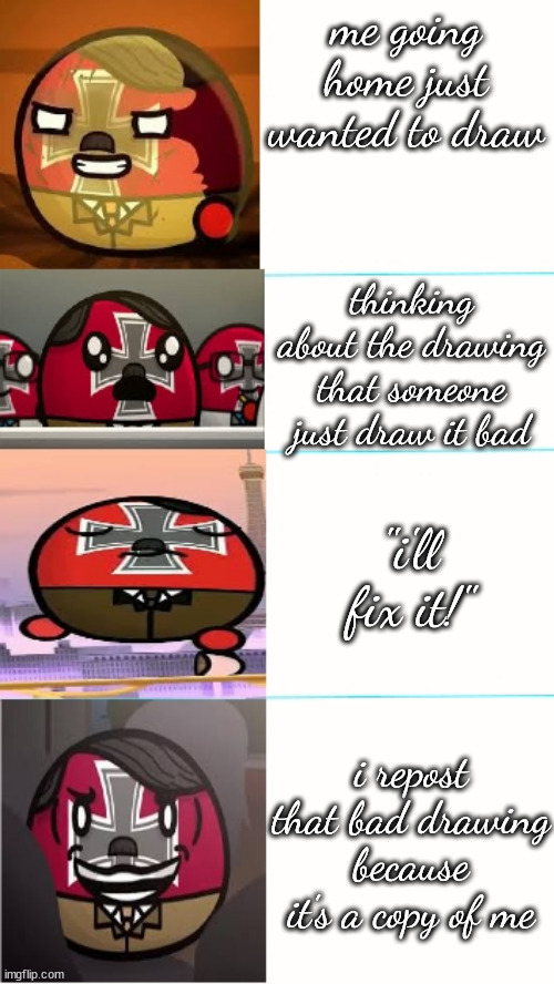 wow. i gonna ban the copy of me. because the name is called rheanna juneth bangla989 but no japanese emoticons | me going home just wanted to draw; thinking about the drawing that someone just draw it bad; ''i'll fix it!''; i repost that bad drawing because it's a copy of me | image tagged in nazi meme template,memes,wow,copycat,copy,account | made w/ Imgflip meme maker