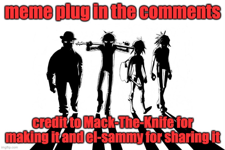 Gorillaz  | meme plug in the comments; credit to Mack-The-Knife for making it and el-sammy for sharing it | image tagged in gorillaz | made w/ Imgflip meme maker