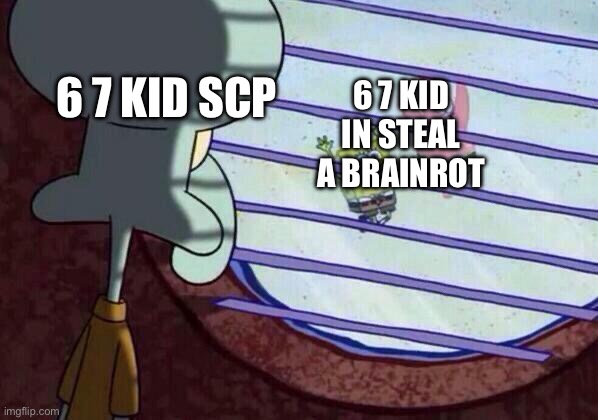 Squidward window | 6 7 KID SCP; 6 7 KID IN STEAL A BRAINROT | image tagged in squidward window | made w/ Imgflip meme maker
