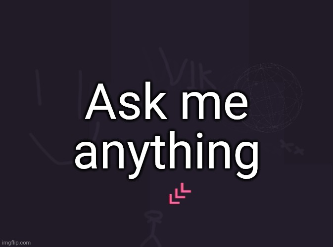vik's image | Ask me anything | image tagged in vik's image | made w/ Imgflip meme maker