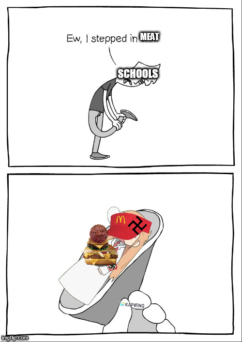 schools don't love meat... | MEAT; SCHOOLS | image tagged in ew i stepped in shit | made w/ Imgflip meme maker