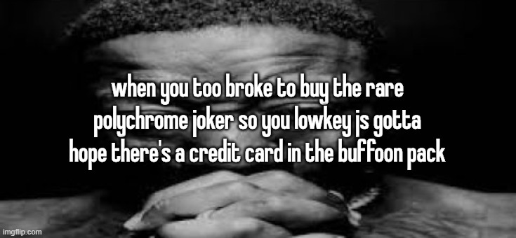 when you too broke to buy the rare polychrome joker so you lowkey js gotta hope there's a credit card in the buffoon pack | made w/ Imgflip meme maker