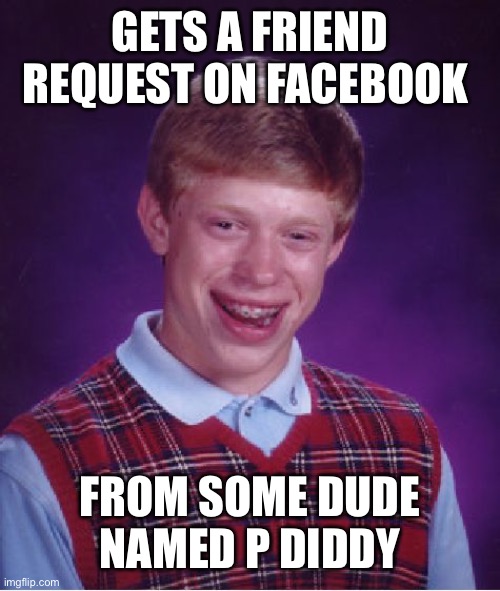 Bad Luck Brian | GETS A FRIEND REQUEST ON FACEBOOK; FROM SOME DUDE NAMED P DIDDY | image tagged in memes,bad luck brian | made w/ Imgflip meme maker