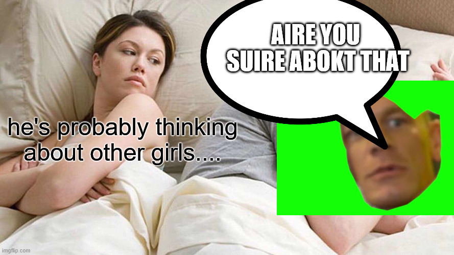 I Bet He's Thinking About Other Women | AIRE YOU  SUIRE ABOKT THAT; he's probably thinking about other girls.... | image tagged in memes,i bet he's thinking about other women | made w/ Imgflip meme maker