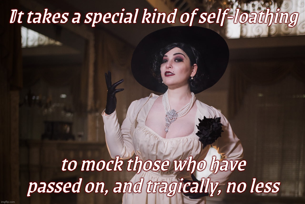 Making fun of the tragic loss of somebody's life | It takes a special kind of self-loathing to mock those who have passed on, and tragically, no less | image tagged in lady dimitrescu,charlie kirk,some are mocking,no compassion,no conscience,who's the bad guy now | made w/ Imgflip meme maker