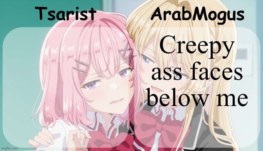 Tsarist and ArabMogus shared temp | Creepy ass faces below me | image tagged in tsarist and arabmogus shared temp | made w/ Imgflip meme maker