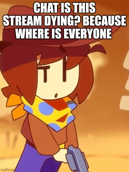Confused clover | CHAT IS THIS STREAM DYING? BECAUSE WHERE IS EVERYONE | image tagged in confused clover | made w/ Imgflip meme maker
