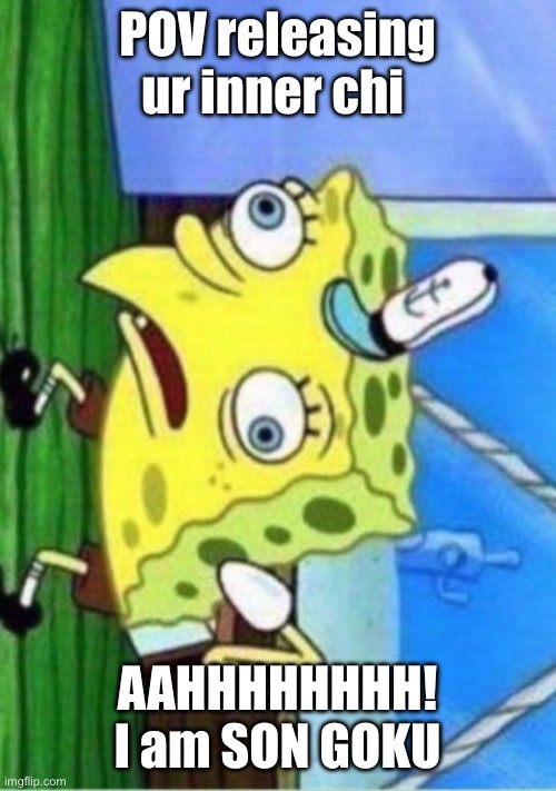 Mocking Spongebob | POV releasing ur inner chi; AAHHHHHHHH! I am SON GOKU | image tagged in memes,mocking spongebob | made w/ Imgflip meme maker