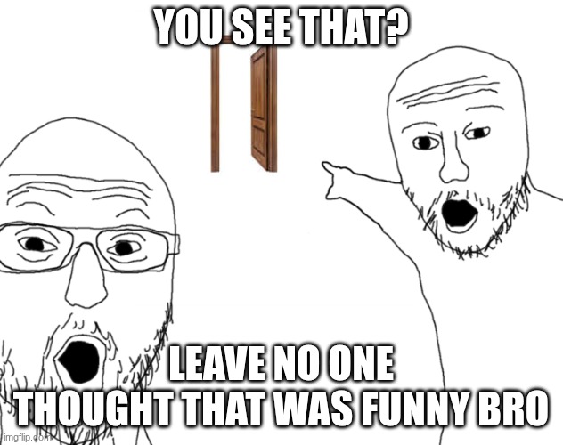Soyjak Pointing | YOU SEE THAT? LEAVE NO ONE THOUGHT THAT WAS FUNNY BRO | image tagged in soyjak pointing | made w/ Imgflip meme maker