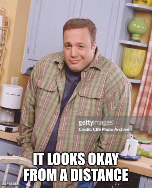 Kevin James | IT LOOKS OKAY FROM A DISTANCE | image tagged in kevin james | made w/ Imgflip meme maker