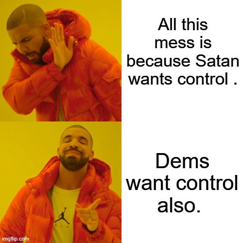 Open your eyes | All this mess is because Satan wants control . Dems want control also. | image tagged in memes,drake hotline bling | made w/ Imgflip meme maker