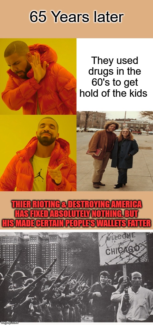 65 Years later; They used drugs in the 60's to get hold of the kids; THIER RIOTING & DESTROYING AMERICA HAS FIXED ABSOLUTELY NOTHING. BUT HIS MADE CERTAIN PEOPLE'S WALLETS FATTER | image tagged in memes,drake hotline bling | made w/ Imgflip meme maker