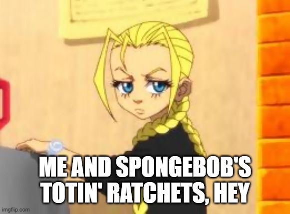 cindyIZDADDY | ME AND SPONGEBOB'S TOTIN' RATCHETS, HEY | image tagged in cindyboondockz,funny memes,spongebob | made w/ Imgflip meme maker