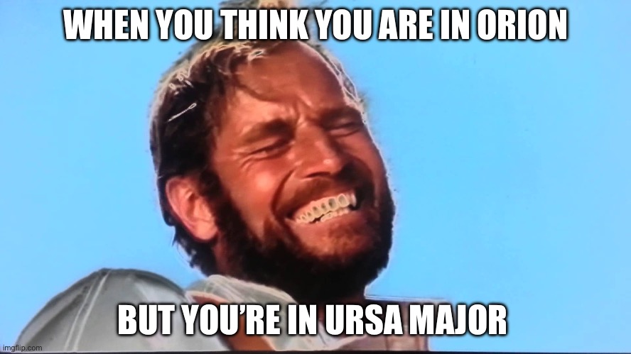 WHEN YOU THINK YOU ARE IN ORION; BUT YOU’RE IN URSA MAJOR | WHEN YOU THINK YOU ARE IN ORION; BUT YOU’RE IN URSA MAJOR | image tagged in charlton heston planet of the apes laugh,planets,planet of the apes,zodiac signs,prophecy,god religion universe | made w/ Imgflip meme maker