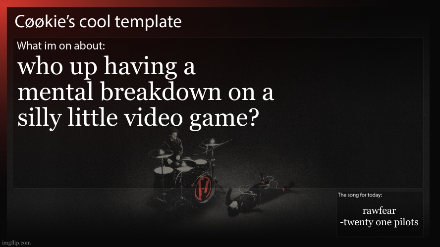 i am: my freind keeps attempting to commit (in game) | who up having a mental breakdown on a silly little video game? rawfear
-twenty one pilots | image tagged in guess who needs to be doing english work,if you didnt guess me you might be wrong | made w/ Imgflip meme maker