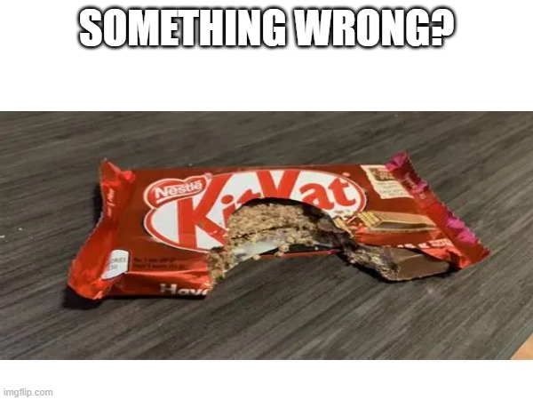 SOMETHING WRONG? | image tagged in kitkat,funny,jokes | made w/ Imgflip meme maker
