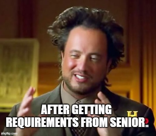 Fun | AFTER GETTING REQUIREMENTS FROM SENIOR | image tagged in memes,ancient aliens | made w/ Imgflip meme maker