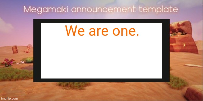 Lazy ass template | We are one. | image tagged in lazy ass template | made w/ Imgflip meme maker