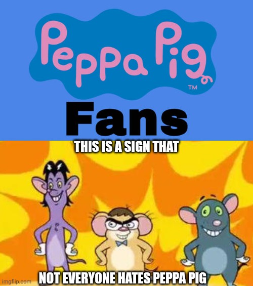 Me Ruining A Fill In Meme #282 | THIS IS A SIGN THAT; NOT EVERYONE HATES PEPPA PIG | image tagged in ruin this fill in meme 282,epic peppa pig | made w/ Imgflip meme maker