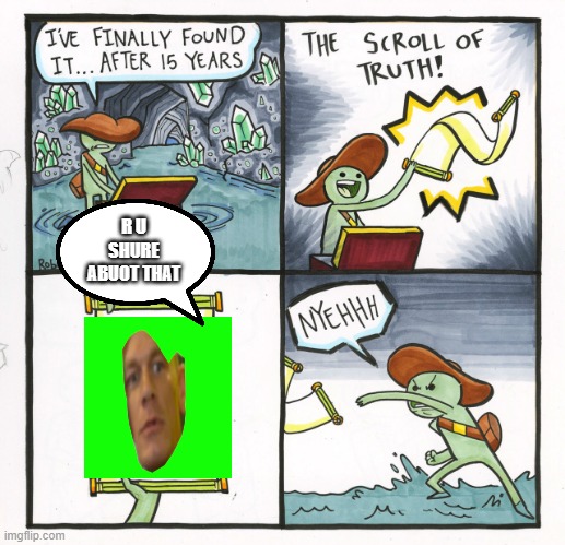 My new meme | R U SHURE ABUOT THAT | image tagged in memes,the scroll of truth | made w/ Imgflip meme maker