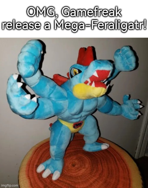 I swear, this is real! :D | OMG, Gamefreak release a Mega-Feraligatr! | image tagged in feraligatr,real | made w/ Imgflip meme maker