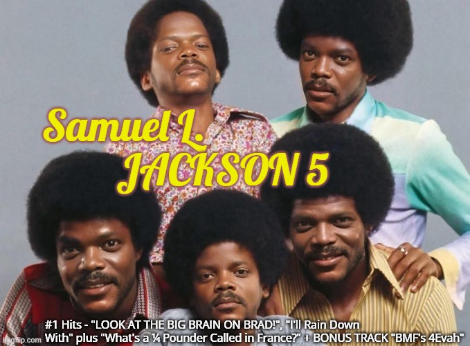 Samuel L. Jackson 5 | Samuel L. 
        JACKSON 5; #1 Hits - "LOOK AT THE BIG BRAIN ON BRAD!", "I'll Rain Down With" plus "What's a ¼ Pounder Called in France?" + BONUS TRACK "BMF's 4Evah" | image tagged in satire,pulp fiction | made w/ Imgflip meme maker