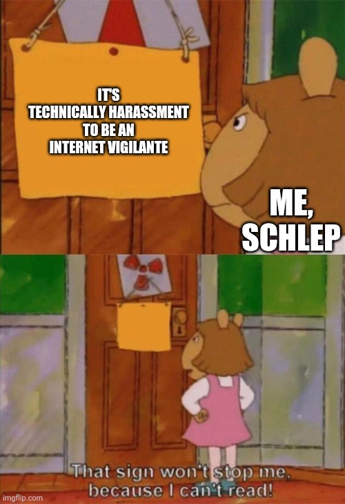 DW Sign Won't Stop Me Because I Can't Read | IT'S TECHNICALLY HARASSMENT TO BE AN INTERNET VIGILANTE; ME, SCHLEP | image tagged in dw sign won't stop me because i can't read | made w/ Imgflip meme maker