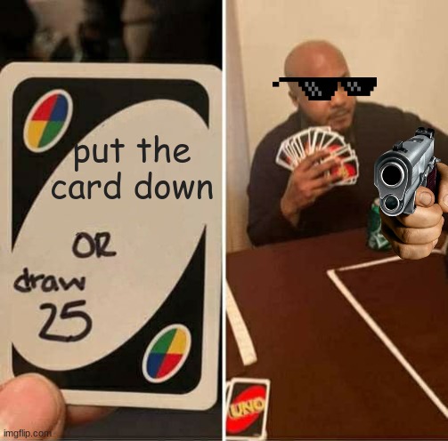 UNO Draw 25 Cards | put the card down | image tagged in memes,uno draw 25 cards | made w/ Imgflip meme maker