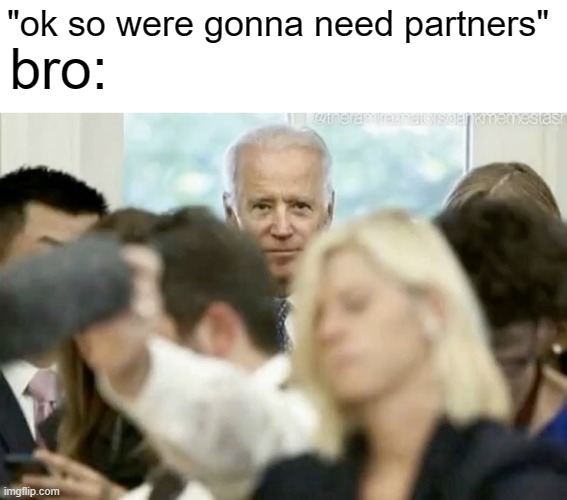 o.o | "ok so were gonna need partners"; bro: | image tagged in blank white template,joe biden stare | made w/ Imgflip meme maker