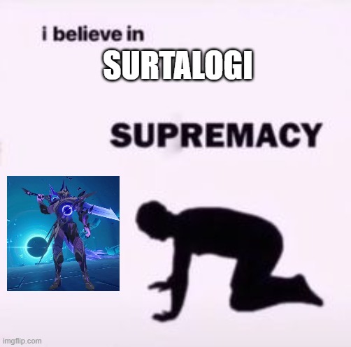 I believe in supremacy | SURTALOGI | image tagged in i believe in supremacy | made w/ Imgflip meme maker