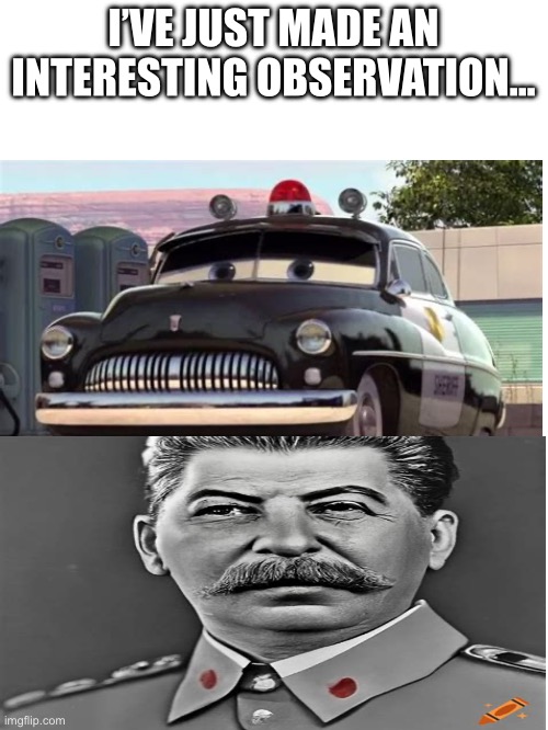 That mustache… | I’VE JUST MADE AN INTERESTING OBSERVATION… | image tagged in the writers of cars,i believe,had some communist sympathies | made w/ Imgflip meme maker